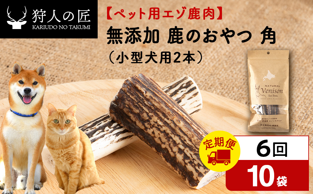 【定期便6回】鹿のつの(小)（鹿のおやつ）【ドライ】　10袋 エゾシカ エゾ鹿 鹿肉 ペットフード 犬のおやつ 犬のごはん 無添加　狩人の匠