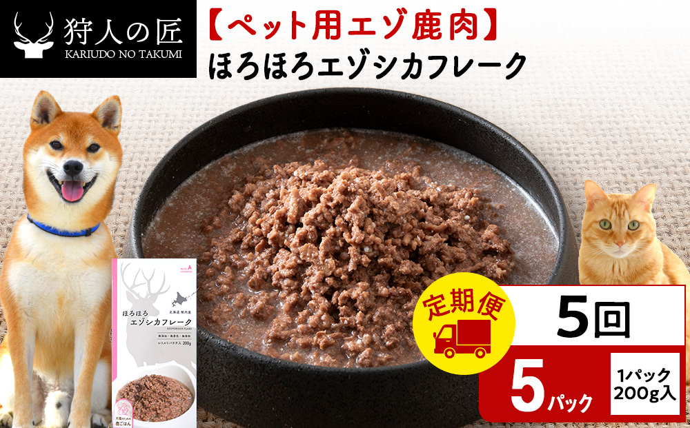 【定期便5回】ほろほろエゾシカフレーク200g【鹿ごはんシリーズ】　5パック エゾシカ エゾ鹿 鹿肉 ペットフード 犬のおやつ 犬のごはん 無添加　狩人の匠
