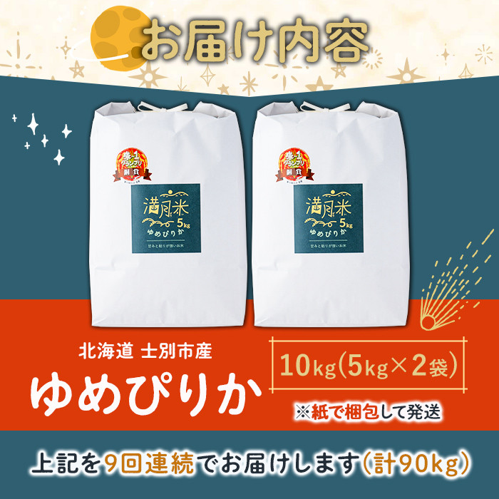 《定期便9回・令和8年産先行予約！》北海道 士別市産 満月農園 ゆめぴりか ( 10kg×9回・計90kg ) 【2026年11月以降発送】米 お米 定期便 北海道米 北海道産 ゆめぴりか 5kg 10kg 90kg 白米 ごはん コメ こめ 満月米 【満月農園】【F7057-2611】