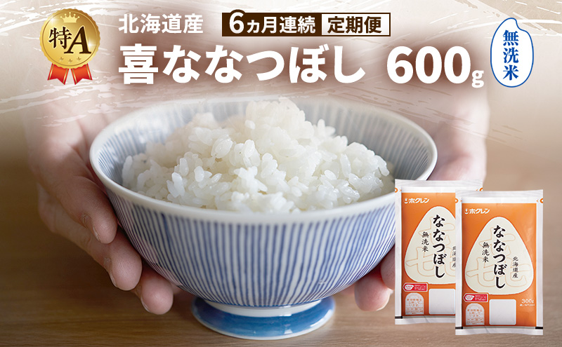 【6ヵ月連続定期便】北海道産 喜 ななつぼし 無洗米 600g 米 特A 獲得 白米 ごはん 定期便 定期配送 6ヵ月 道産米 ブランド米 600グラム お米 ご飯 米 北海道米 JAふらの ホクレン ホクレン米 送料無料 北海道 富良野市