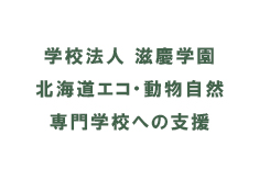 学校法人　滋慶学園　北海道エコ・動物自然専門学校への支援