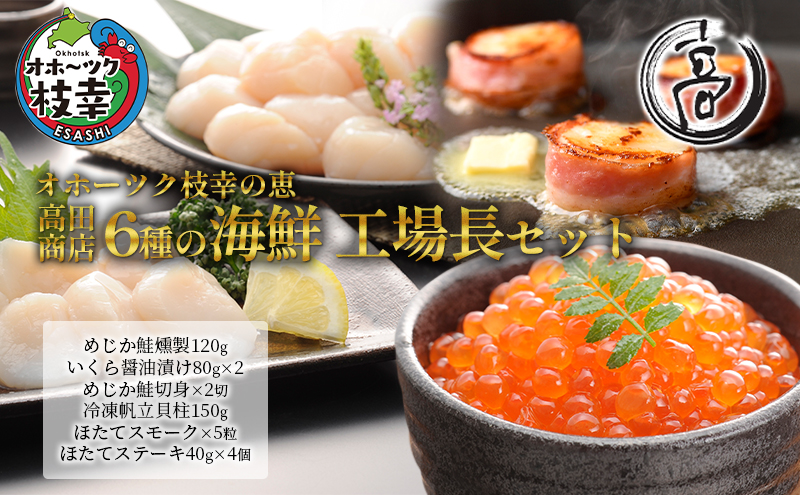 オホーツク枝幸の恵 高田商店 6種の海鮮 工場長セット【 魚貝類 帆立 ホタテ いくら 魚卵 サーモン 鮭 北海道 オホーツク 枝幸 】