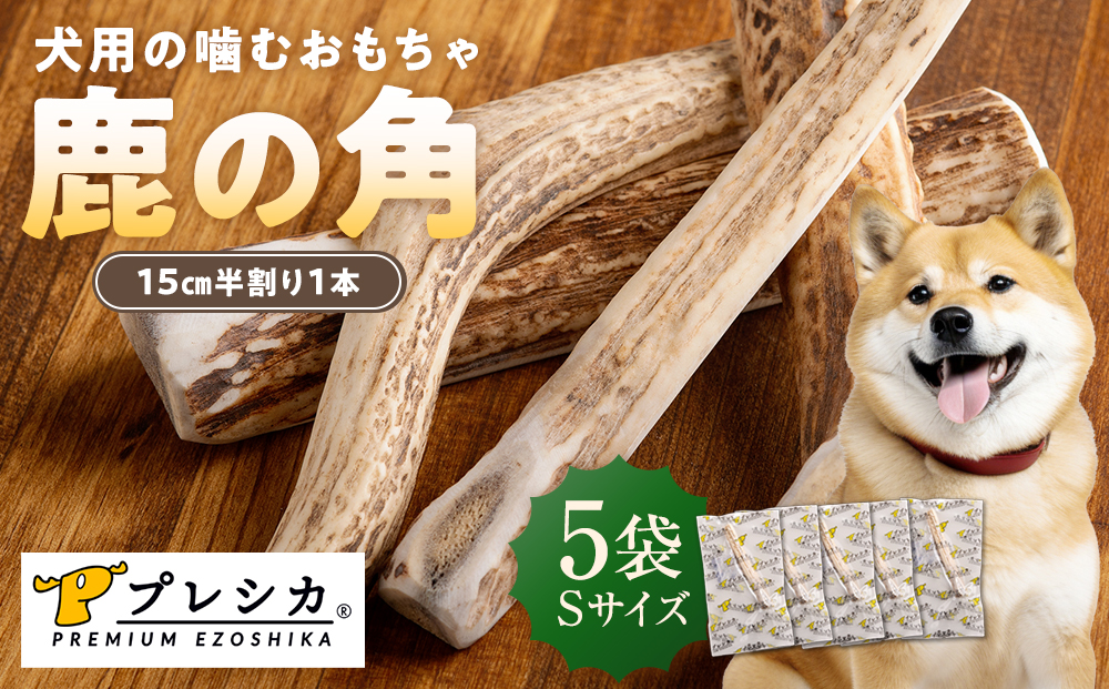 プレシカ 鹿の角 Sサイズ （15センチ半割り１本） 5袋 | 犬 ペット用 愛犬用 おもちゃ 玩具 鹿角 エゾシカ 歯みがき ガム デンタルケア ストレス発散 天然 無添加 北海道 津別町 送料無料