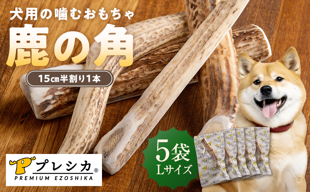 プレシカ 鹿の角 Lサイズ （15センチ半割り１本） 5袋 | 犬 ペット用 愛犬用 おもちゃ 玩具 鹿角 エゾシカ 歯みがき ガム デンタルケア ストレス発散 天然 無添加 北海道 津別町 送料無料