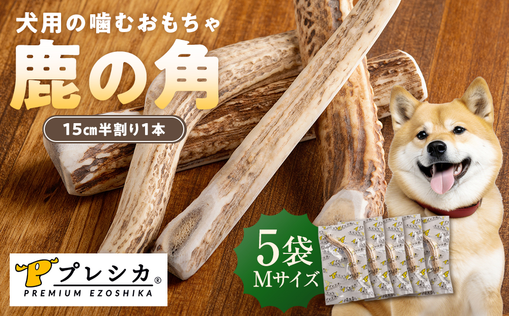 プレシカ 鹿の角 Mサイズ （15センチ半割り１本） 5袋 | 犬 ペット用 愛犬用 おもちゃ 玩具 鹿角 エゾシカ 歯みがき ガム デンタルケア ストレス発散 天然 無添加 北海道 津別町 送料無料
