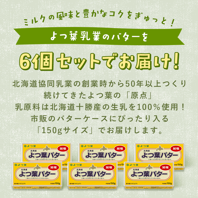 よつば乳業 よつ葉バター ( 加塩 ) 150g 6個 セット 加塩バター お取り寄せ 生乳 ミルク 乳製品 加工品 有塩バター 無塩バター まとめ買い 食パン 料理 トッピング アレンジ 製菓 製パン 送料無料 北海道 十勝 士幌町 11000円【Y103】