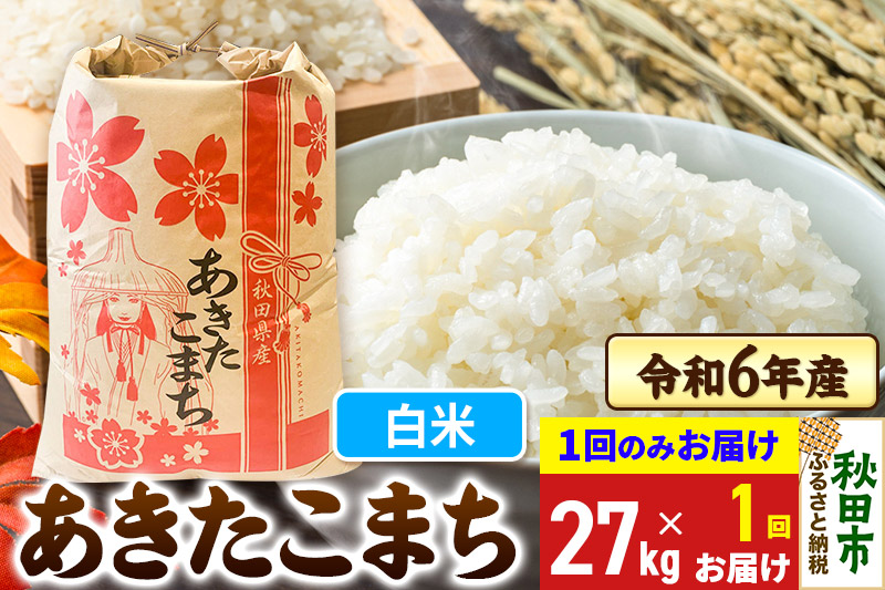 あきたこまち 27kg 令和6年産 新米 【1回のみお届け】【白米】秋田県産