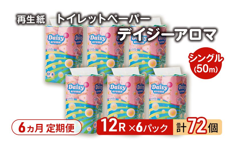 【6ヵ月 連続 定期便】トイレットペーパー ディジーアロマ 12R シングル 50ｍ ×6パック 72個 ×6回  日用品 消耗品 114mm 柔らかい 香り 微香 芯 大容量 トイレット トイレ ふるさと 納税