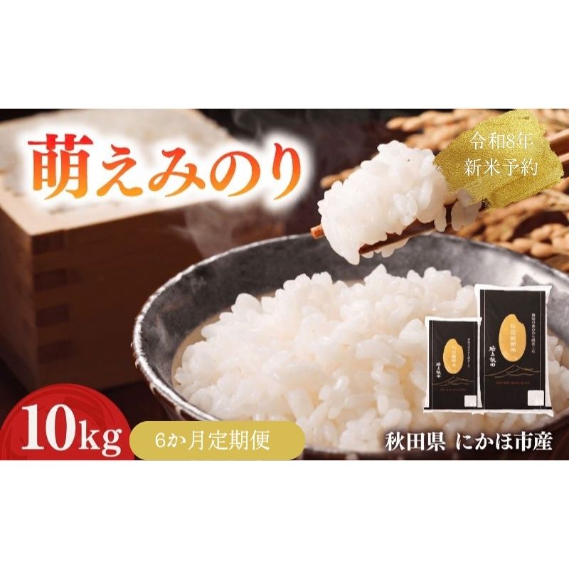 【新米先行予約】【6か月定期便】 萌えみのり 精米 10kg 【令和8年度産精米 白米 米 コメ お米 おこめ ブランド米 ご飯 ごはん 秋田 にかほ】