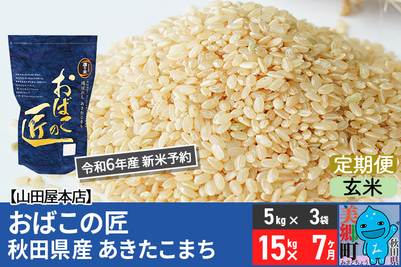 【玄米】＜令和6年産 新米予約＞《定期便7ヶ月》おばこの匠 秋田県産あきたこまち 15kg×7回 計105kg 7か月 7ヵ月 7カ月 7ケ月 秋田こまち お米