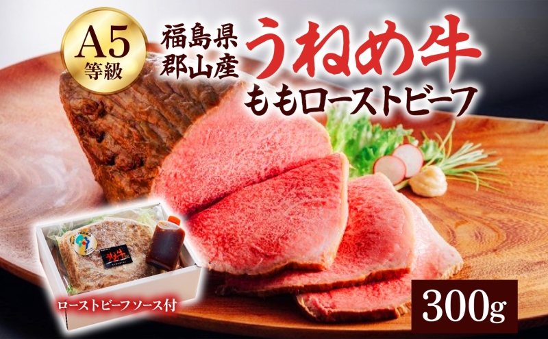 A5等級 うねめ牛 牛もも ローストビーフ 300g タレ付 黒毛和牛 牛肉 お肉 雌牛 和牛 国産 モモ もも 赤身 肉厚 熟成 手作り 料理 A5 お取り寄せ 人気 希少 高評価 贈答 プレゼント ギフト 冷凍 さくらやフーズ 福島県 郡山市