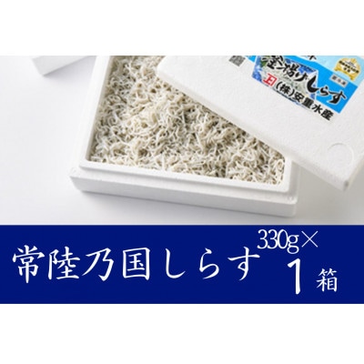 極鮮 茨城・鹿島灘 常陸乃国しらす「釜揚げしらす」 330g×1箱 冷凍便【配送不可地域：離島・沖縄県】【1694885】