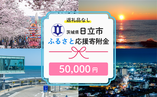【返礼品なし】　寄附のみ　あなたの応援が、日立市の未来になる　技術が未来をつくるまち、日立市ふるさと応援寄附金　１口50,000円
