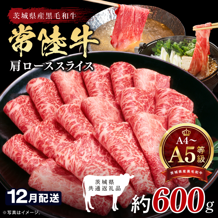 【2026年12月発送予定】最高級A4.A5ランク 常陸牛肩ローススライス600ｇ【人気肉 お肉 牛肉 和牛 黒毛和牛 国産黒毛和牛 肩ロース肉 スライス 国産牛 すきやき しゃぶしゃぶ  A5 ブランド牛】(CR104-12)