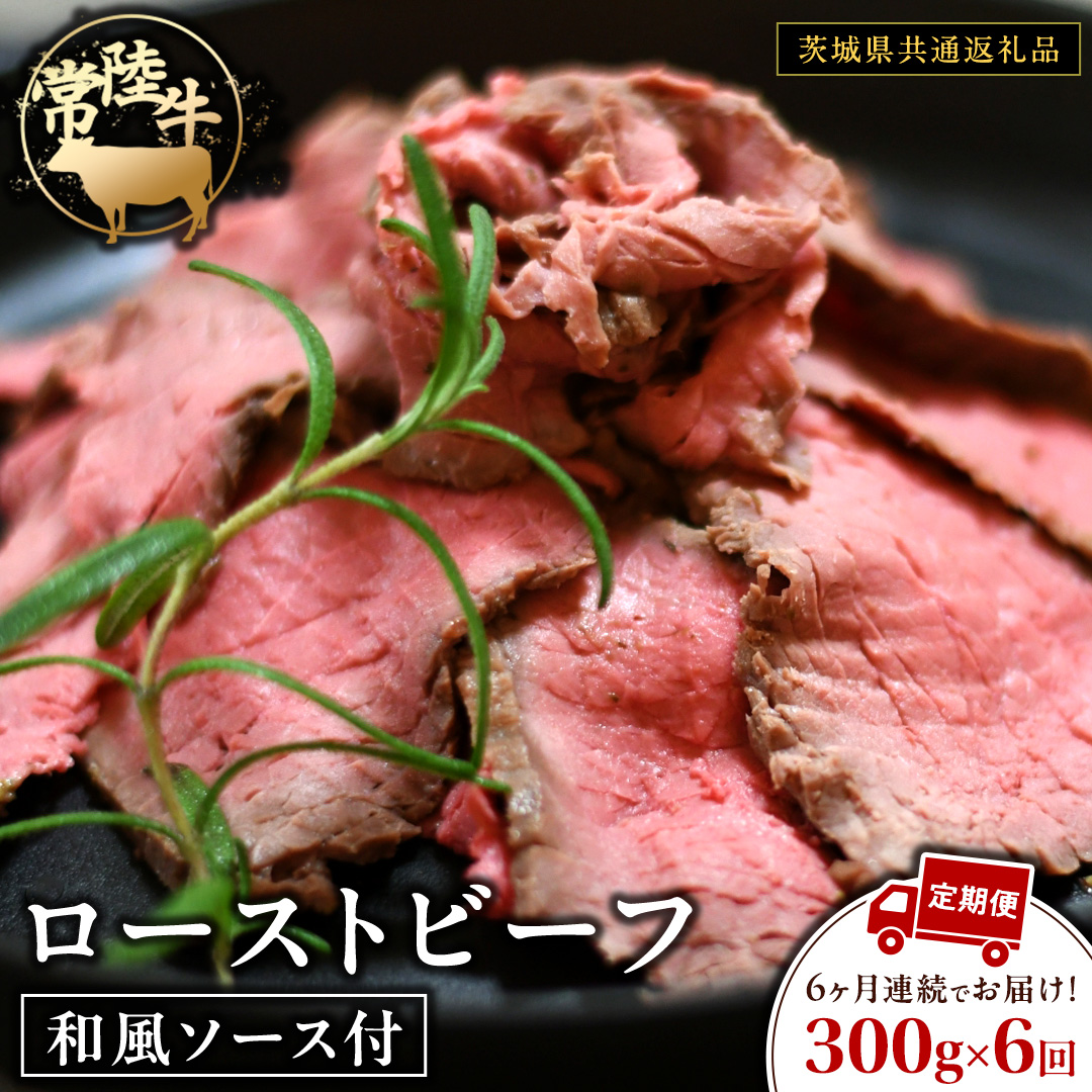 【6ケ月定期便】 常陸牛 ローストビーフ 約300g 和風ソース付【茨城県共通返礼品】 もも肉 モモ 冷凍 肉 牛肉 和牛 国産 定期便