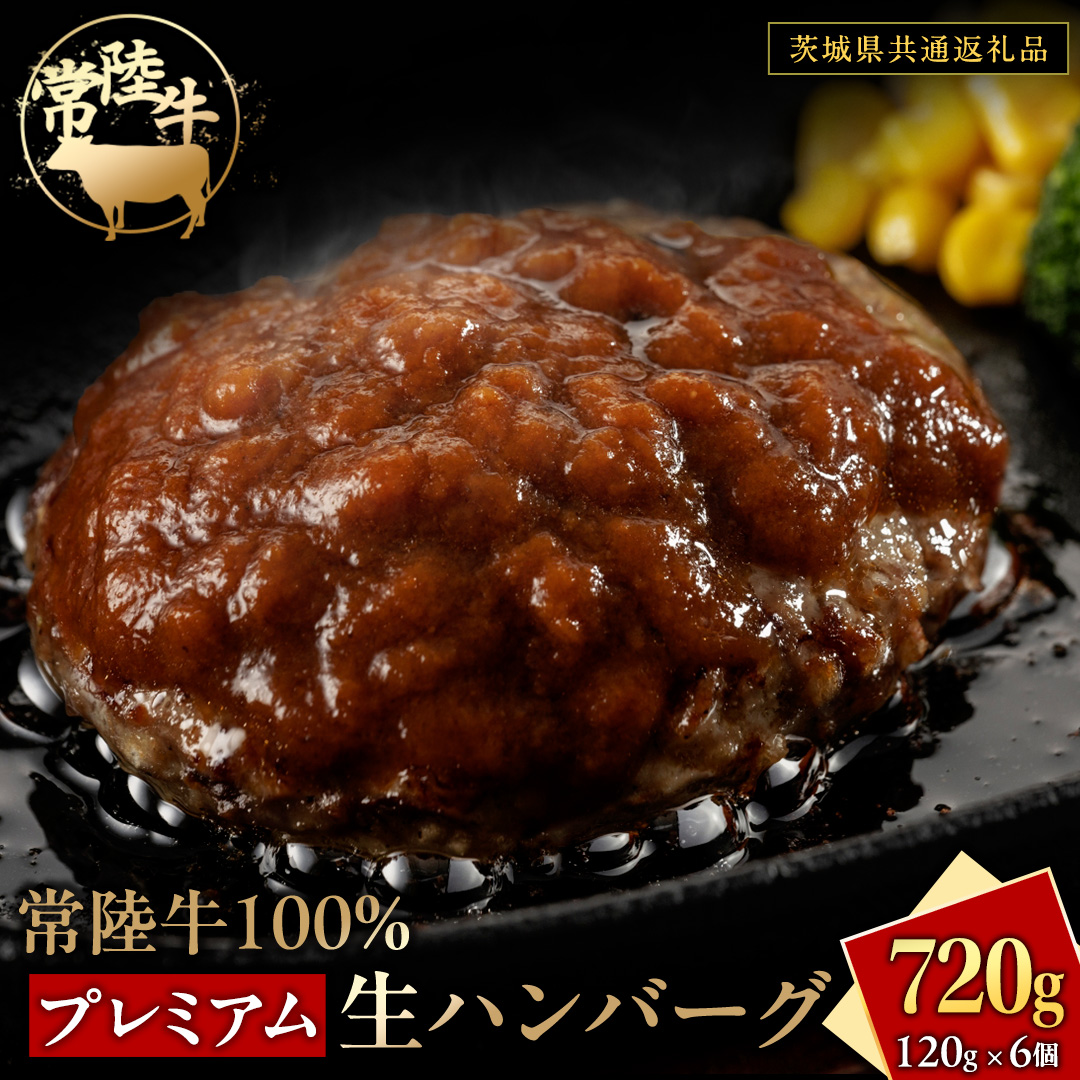 常陸牛 100% プレミアム 生ハンバーグ 合計720g（120g × 6個）【茨城県共通返礼品】 ハンバーグ 黒毛和牛 和牛 牛肉 肉 レトルト 冷凍 簡単 小分け