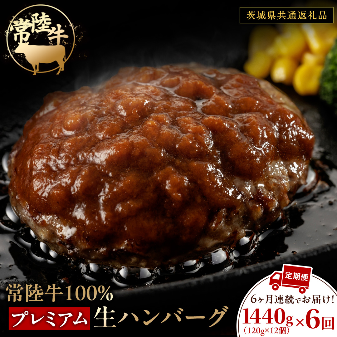【6ケ月定期便】 常陸牛 100% プレミアム 生ハンバーグ 合計8640g（ 120g × 12個 × 6回 ） 【茨城県共通返礼品】 ハンバーグ 黒毛和牛 和牛 牛肉 肉 レトルト 冷凍 簡単 小分け 定期便