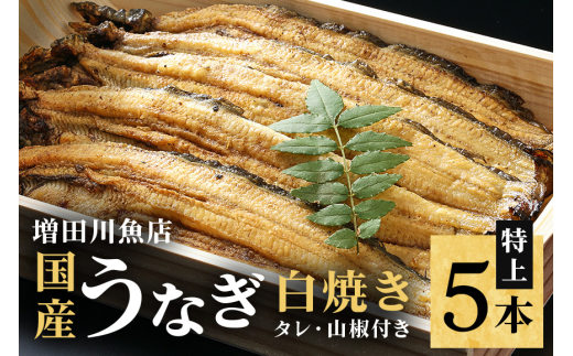 増田川魚店うなぎ白焼＜特上5本＞ うなぎ 白焼き 特上 5本 愛知県三河産 国産 ウナギ 鰻 しらやき タレ 山椒付き 炭火焼き 冷蔵便 贈答用 ギフト 家庭用 土用の丑 茨城県 潮来市 (A07-001)