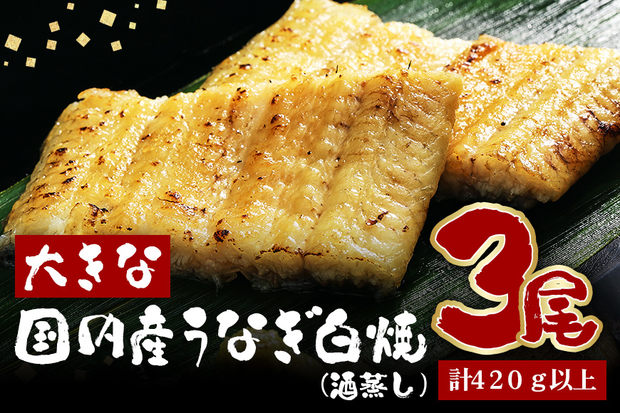 大きな国内産うなぎ白焼(酒蒸し) 140〜160g 3尾 計420g以上 うなぎ 鰻 ウナギ 白焼 酒 蒸し 蒲焼 タレ 山椒 付き 簡単調理 贈答用 ギフト 内祝い 土用の丑の日 冷蔵 国産 茨城県 潮来市 (A23-031)