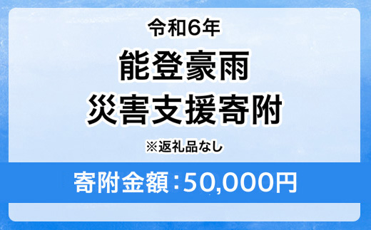 令和6年 能登豪雨 災害支援寄附【災害応援寄附金】 (寄附金額：50,000円)【返礼品なし】※被災地のために赤い羽根の共同募金会に災害支援金としてお預けします ｜ 大雨 豪雨 災害 復興 支援 寄附 寄付