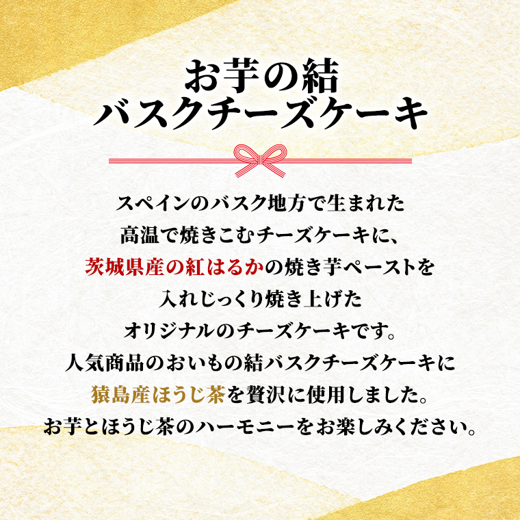 【 茨城県産 紅はるか 使用 】  猿島産 ほうじ茶 入り お芋 の 結 バスクチーズケーキ ケーキ デザート おやつ さつまいも ほうじ茶 [DL08-NT]