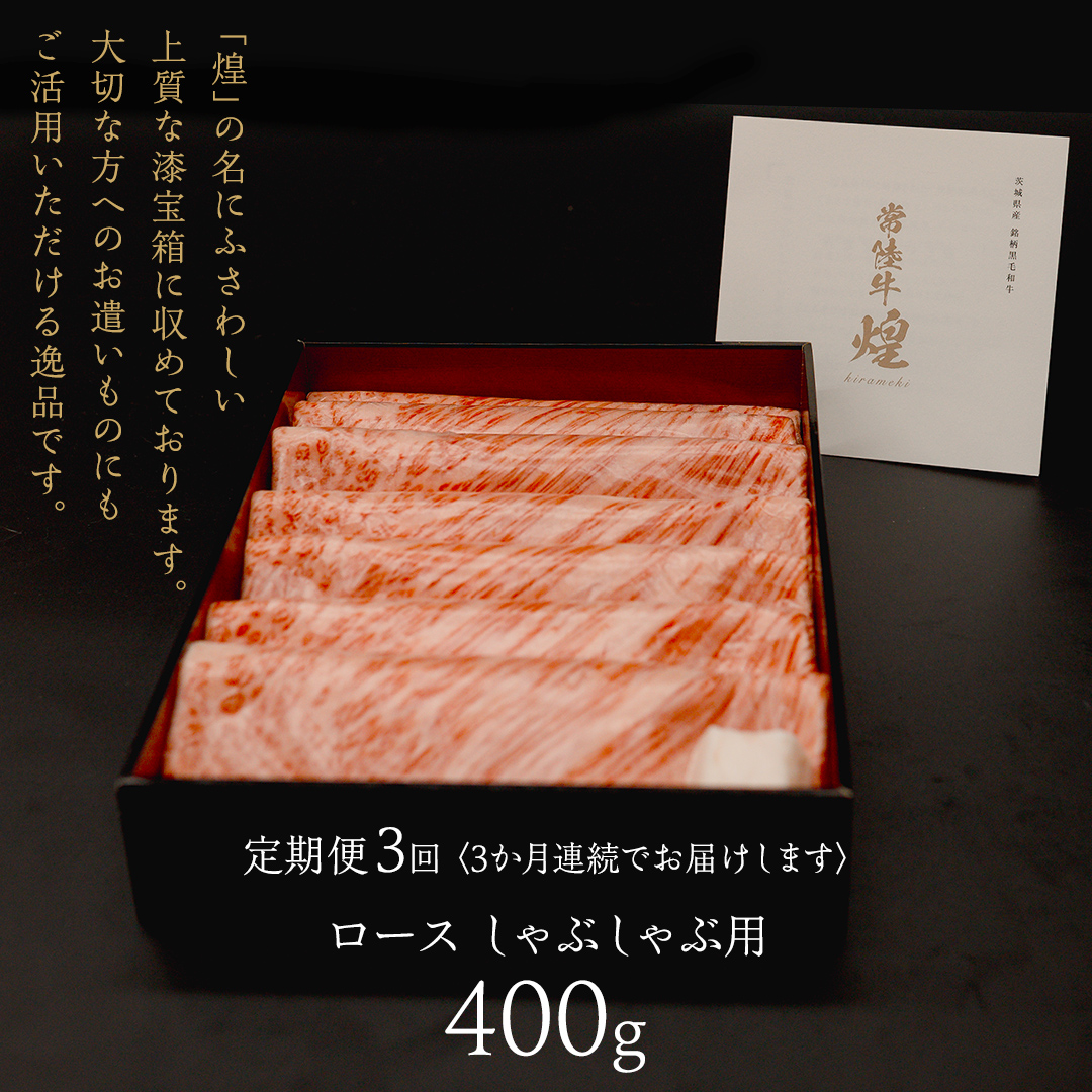 【 常陸牛 煌 】【3ヶ月連続 定期便】 ロース しゃぶしゃぶ用 400g (茨城県共通返礼品) ［化粧箱入り］希少部位 牛肉 ブランド牛 きらめき 和牛 黒毛和牛 国産黒毛和牛 国産牛 しゃぶしゃぶ 贈答 ギフト 小ザシ お肉 肉 A5ランク