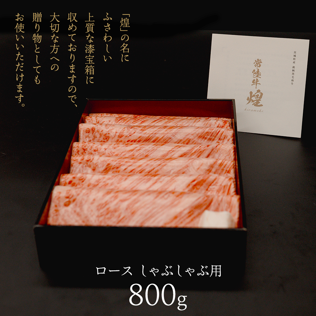 【 常陸牛 煌 】ロース しゃぶしゃぶ用 800g (茨城県共通返礼品) ［化粧箱入り］希少部位 牛肉 ブランド牛 きらめき 和牛 黒毛和牛 国産黒毛和牛 国産牛 しゃぶしゃぶ 贈答 ギフト 小ザシ お肉 肉 A5ランク