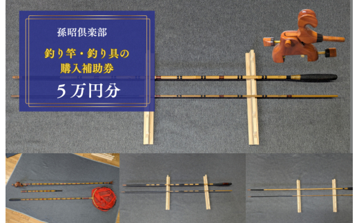 孫昭倶楽部　釣り竿・釣り具の購入補助券　5万円分 ／ 釣り具 釣具 釣り竿 釣竿 へら竿 竿受 玉の柄 万力 浮子入れ ハリス掛け 合成竿