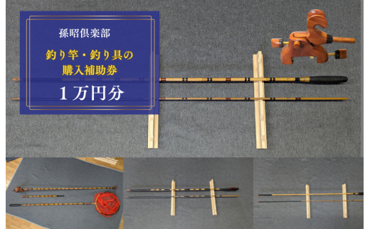孫昭倶楽部　釣り竿・釣り具の購入補助券　1万円分 ／ 釣り具 釣具 釣り竿 釣竿 へら竿 竿受 玉の柄 万力 浮子入れ ハリス掛け 合成竿