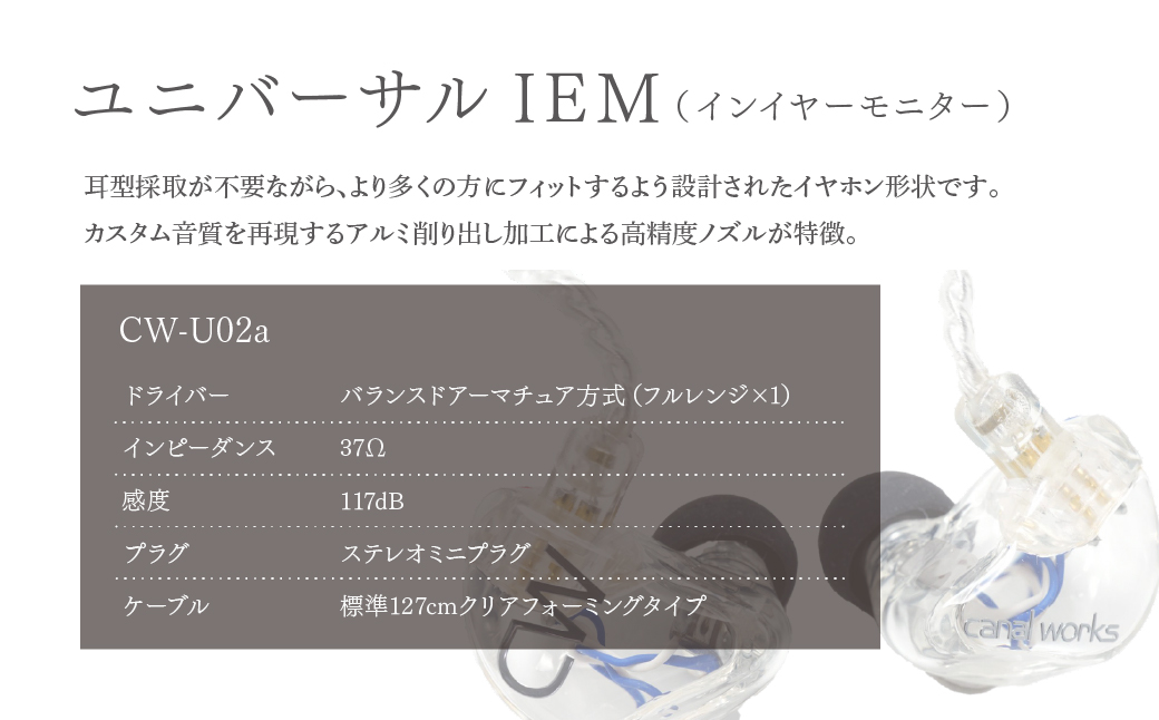カナルワークス ユニバーサルIEM CW-U02a | イヤホン インイヤーモニター IEM ユニバーサルIEM ハンドメイド 音楽鑑賞 オーディオ ミュージシャン エンジニア 音響 モニタリング プロ仕様 ポップス ロック アニソン クラシックジャズ 埼玉県 所沢市