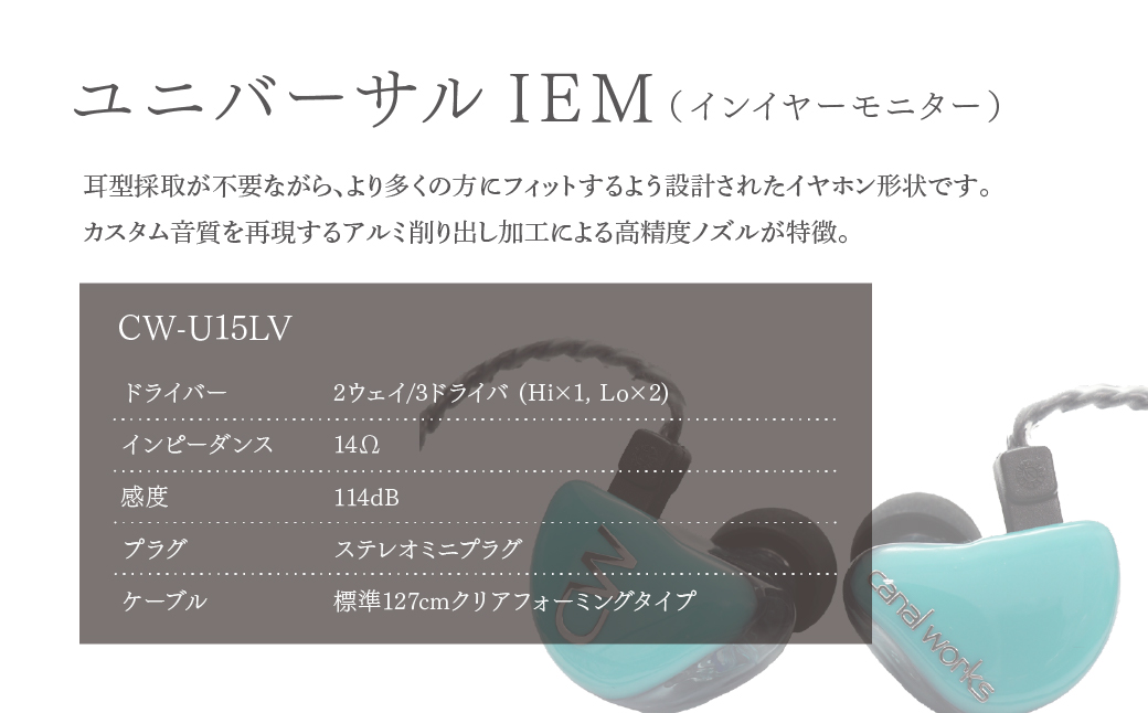 カナルワークス ユニバーサルIEM CW-U15LV | イヤホン インイヤーモニター IEM ユニバーサルIEM ハンドメイド 音楽鑑賞 オーディオ ミュージシャン エンジニア 音響 モニタリング プロ仕様 ポップス ロック アニソン クラシックジャズ 埼玉県 所沢市
