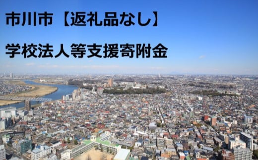 【お礼の品はございません】市川市学校法人等支援寄附金　【12203-0261】使い道は「17.【お礼の品はございません】市川市学校法人等支援寄附金」を選択してください。　支援を行う学校を、入力画面後半の「自治体からのアンケート」において選択してください。