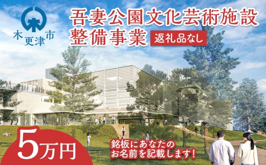 【返礼品なし】吾妻公園文化芸術施設整備事業　5万円：銘板(1号)   千葉県  木更津市 応援 銘板  吾妻公園文化芸術施設整備事業  文化芸術施設  支援 エール 寄付のみ 返礼品なし ふるさと納税 ふるさと応援　図書館　市民ホール  公民館　地域交流センター  KDC001