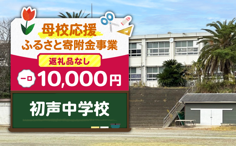 【母校応援ふるさと寄附金事業】（返礼品なし）初声中学校（10,000円）　MS-10000-10