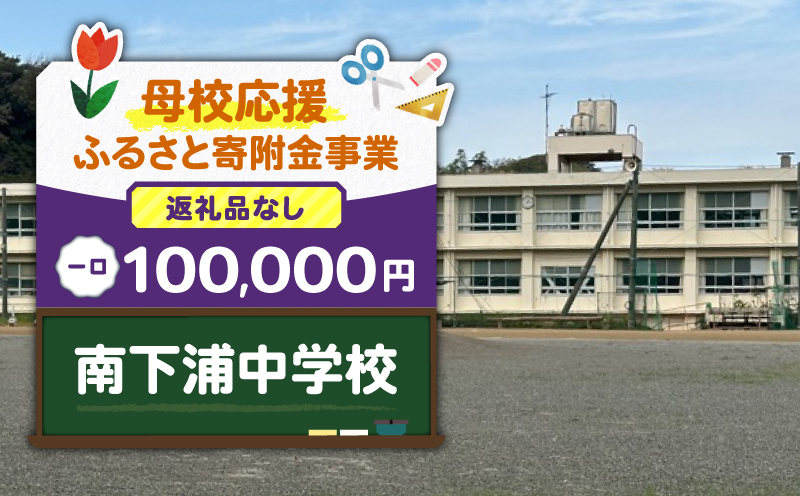 【母校応援ふるさと寄附金事業】（返礼品なし）南下浦中学校（100,000円）　MS-100000-9