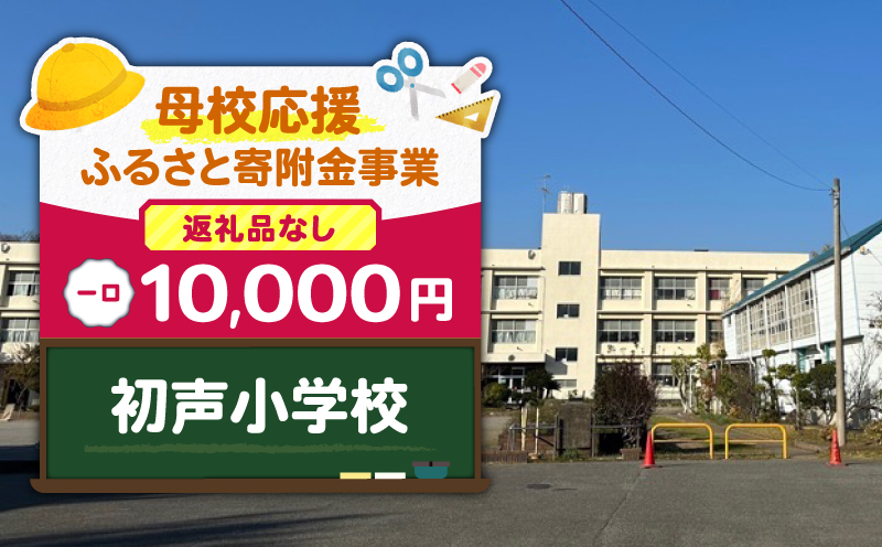 【母校応援ふるさと寄附金事業】（返礼品なし）初声小学校（10,000円）　MS-10000-7