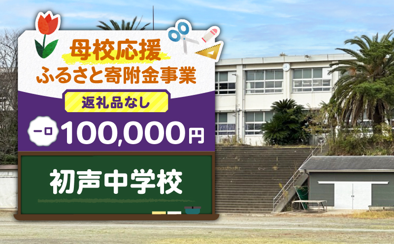 【母校応援ふるさと寄附金事業】（返礼品なし）初声中学校（100,000円）　MS-100000-10