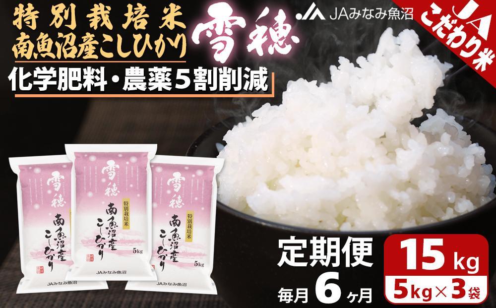 【JAみなみ魚沼定期便】特別栽培米南魚沼産こしひかり「雪穂」（15kg×全6回）精米 農薬5割削減 精米HACCP認定工場 特A獲得日本一産地 高品質精米 もっちり甘い 南魚沼産コシヒカリ
