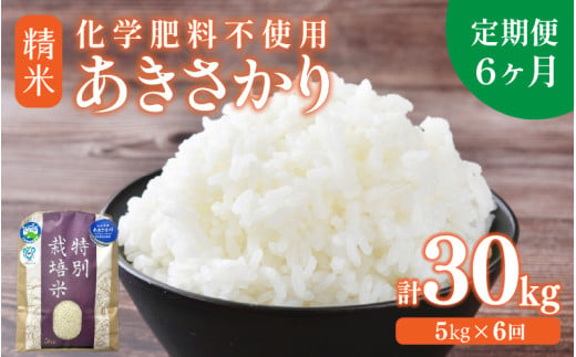 【先行予約】【令和8年産】定期便 ≪6ヶ月連続お届け≫ 化学肥料不使用 あきさかり 精米 5kg × 6回（合計30kg） / 白米 米 福井県あわら市産 美味しい 特別栽培米 減農薬 安心な米 旨味 甘み もっちり 冷蔵保管米 ※2026年10月上旬以降発送予定 [aw010-f016]