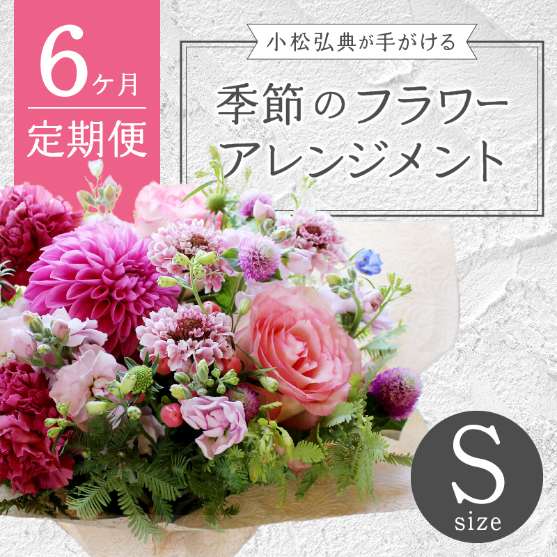 【6ヶ月定期便】小松弘典が手がける季節のフラワーアレンジメント　Sサイズ