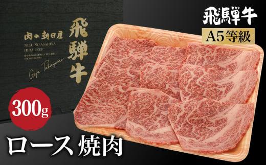 飛騨牛ロース焼肉 300ｇ A5等級 焼肉    和牛 ブランド牛 朝日屋  TR4206