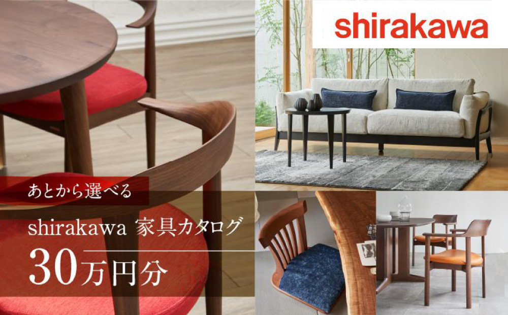 【shirakawa】家具 チケット 利用券 あとから選べる 家具カタログ 30万円 あとから選べる家具 30万円分 飛騨の家具 飛騨家具 家具 木工製品 イス 椅子 ダイニングテーブル テーブル ソファ スツール インテリア 天然木  (株)シラカワ FY033