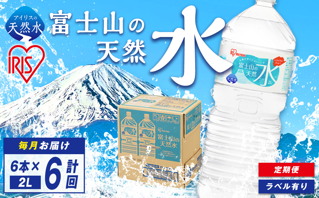 【 定期便 6ヶ月コース 】 富士山の天然水 2L × 6本入 × 6回