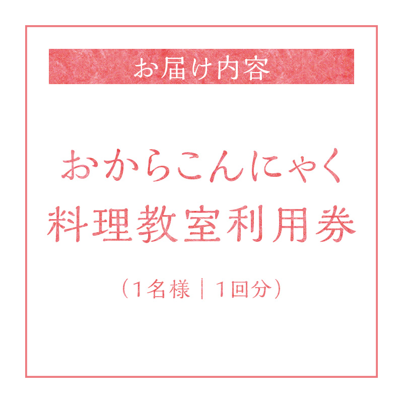 おからこんにゃく料理教室利用券【１名様1回分】ヘルシー 健康 健康食材 ダイエット 食物繊維 レッスン 講座 チケット H178-001