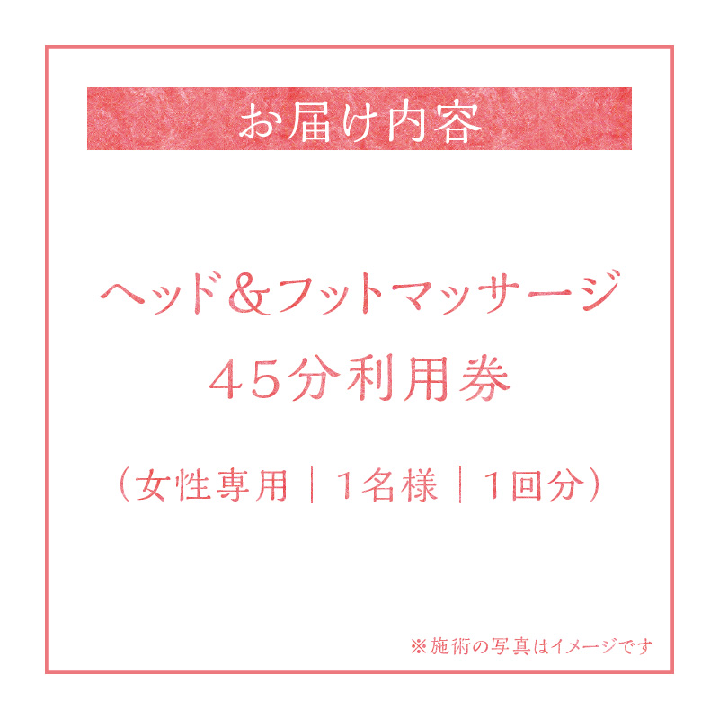 ヘッド＆フットマッサージ 45分 利用券【１名様分】エステ リラクゼーション  健康 マッサージ 癒しプライベートサロン チケット　H178-003