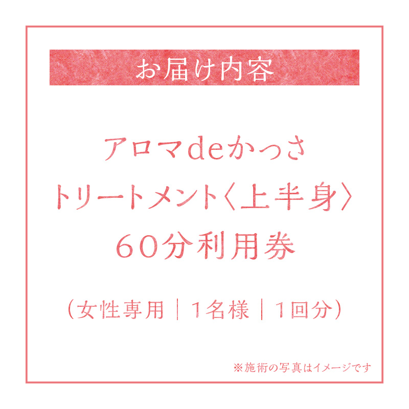 アロマdeかっさトリートメント（上半身）６０分 利用券（１名様１回分)　エステ かっさ リラクゼーション ボディ マッサージ 癒し デトックス サロン プライベート　H178-004