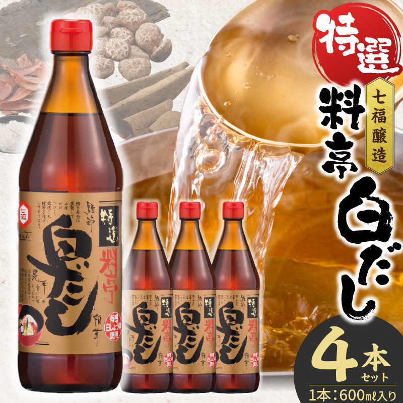 厳選素材 白だし 600ml × 4本 七福醸造 有機JAS白醤油認定工場 特選 料亭 毎日使える レシピ冊子付き ロングセラー 煮物 麺類 炒めもの 揚げ物 だし 時短 料理 万能調味料 こだわり 香り 和食 愛知県 碧南市 お取り寄せ 送料無料 H001-088