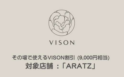 【現地申込用】その場で使えるVISON割引 (9,000円相当) 対象店舗 :「ARATZ」