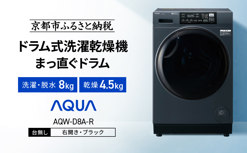 【AQUA】ドラム式洗濯乾燥機 まっ直ぐドラム 洗濯8kg 乾燥4.5kg AQW-D8A-R 台無し(右開き：ブラック)｜京都 洗濯機 ドラム式 人気ブランド［ アクア 人気 おすすめ 60cm角防水パン対応 コンパクト 奥行スリム オールラウンド浸透洗浄 お湯洗いモード 除菌 お取り寄せ 通販 送料無料 ふるさと納税 ］