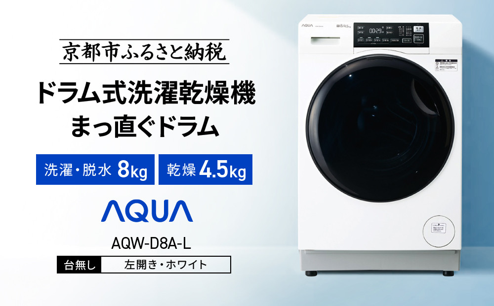 【AQUA】ドラム式洗濯乾燥機 まっ直ぐドラム 洗濯8kg 乾燥4.5kg AQW-D8A-L 台無し(左開き：ホワイト)｜京都 洗濯機 ドラム式 人気ブランド［ アクア 人気 おすすめ 60cm角防水パン対応 コンパクト 奥行スリム オールラウンド浸透洗浄 お湯洗いモード 除菌 お取り寄せ 通販 送料無料 ふるさと納税 ］